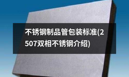 不銹鋼制品管包裝標準(2507雙相不銹鋼介紹)