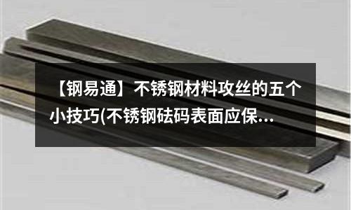 【鋼易通】不銹鋼材料攻絲的五個小技巧(不銹鋼砝碼表面應保持清各等級4級以上)