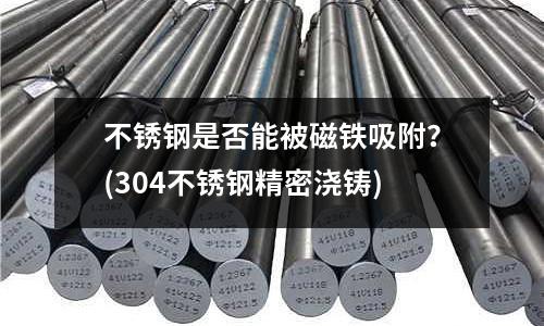 不銹鋼是否能被磁鐵吸附？(304不銹鋼精密澆鑄)