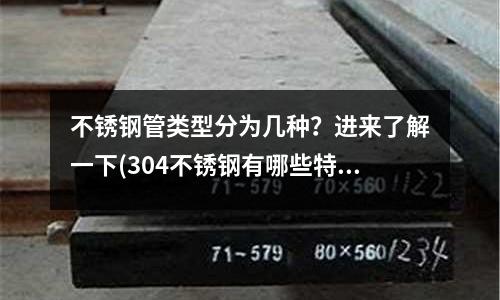 不銹鋼管類型分為幾種?進來了解一下(304不銹鋼有哪些特點)