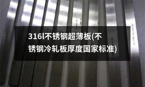 316l不銹鋼超薄板(不銹鋼冷軋板厚度國家標準)