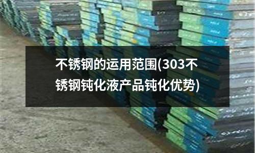 不銹鋼的運用范圍(303不銹鋼鈍化液產品鈍化優(yōu)勢)