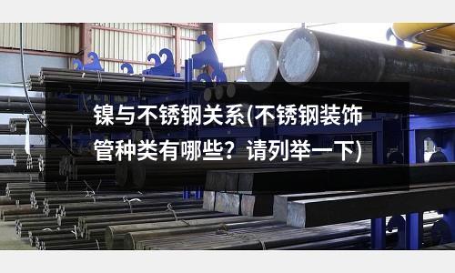 鎳與不銹鋼關系(不銹鋼裝飾管種類有哪些？請列舉一下)