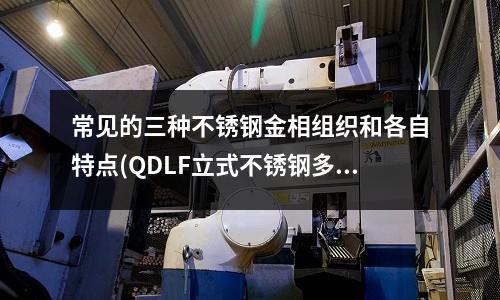 常見的三種不銹鋼金相組織和各自特點(QDLF立式不銹鋼多級離心泵)