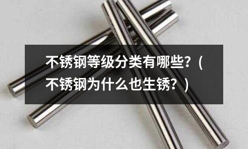 不銹鋼等級分類有哪些？(不銹鋼為什么也生銹？)