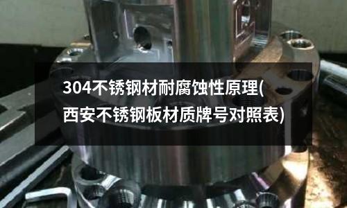 304不銹鋼材耐腐蝕性原理(西安不銹鋼板材質(zhì)牌號(hào)對照表)