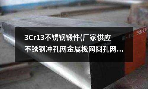 3Cr13不銹鋼鍛件(廠家供應不銹鋼沖孔網金屬板網圓孔網)