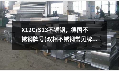 X12CrS13不銹鋼,德國不銹鋼牌號(雙相不銹鋼常見牌號和化學成分對照表)