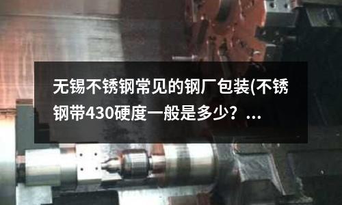 無錫不銹鋼常見的鋼廠包裝(不銹鋼帶430硬度一般是多少?)