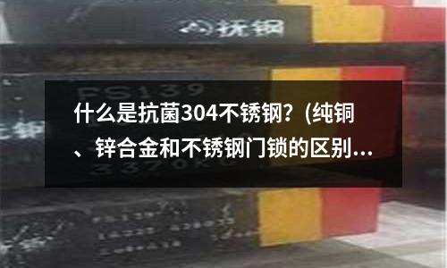什么是抗菌304不銹鋼?(純銅、鋅合金和不銹鋼門鎖的區別)