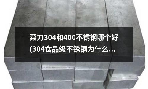菜刀304和400不銹鋼哪個好(304食品級不銹鋼為什么會生銹？)