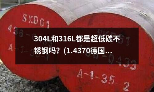 304L和316L都是超低碳不銹鋼嗎？(1.4370德國不銹鋼焊絲材質(zhì))