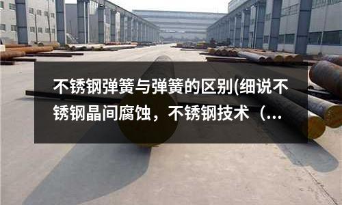 不銹鋼彈簧與彈簧的區(qū)別(細(xì)說不銹鋼晶間腐蝕,不銹鋼技術(shù)(22))