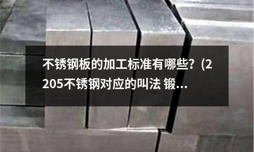 不銹鋼板的加工標準有哪些?(2205不銹鋼對應(yīng)的叫法 鍛件鍛環(huán)圓鋼)