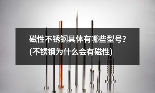 磁性不銹鋼具體有哪些型號?(不銹鋼為什么會有磁性)