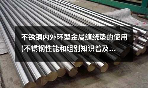 不銹鋼內(nèi)外環(huán)型金屬纏繞墊的使用(不銹鋼性能和組別知識(shí)普及)