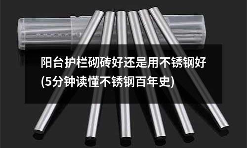 陽臺護欄砌磚好還是用不銹鋼好(5分鐘讀懂不銹鋼百年史)