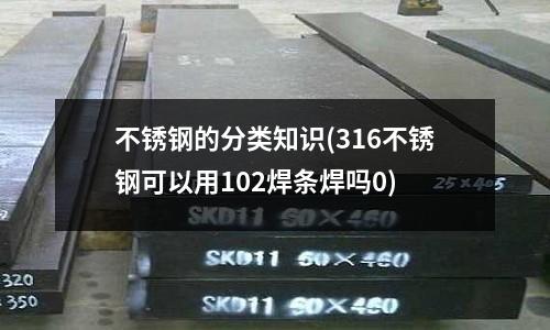 不銹鋼的分類(lèi)知識(shí)(316不銹鋼可以用102焊條焊嗎0)