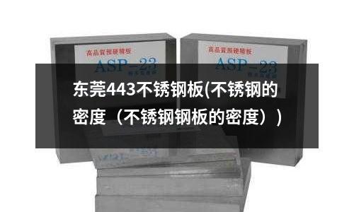 東莞443不銹鋼板(不銹鋼的密度(不銹鋼鋼板的密度))