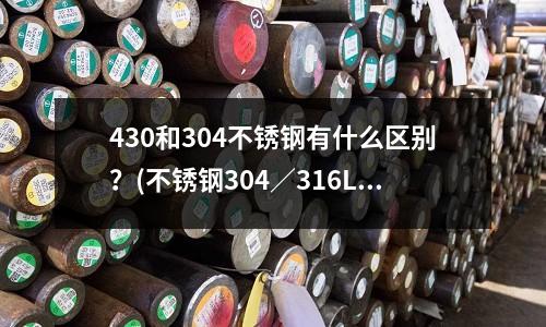430和304不銹鋼有什么區(qū)別？(不銹鋼304／316L／321區(qū)別)