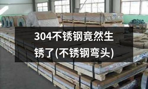 304不銹鋼竟然生銹了(不銹鋼彎頭)