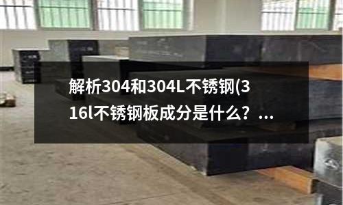 解析304和304L不銹鋼(316l不銹鋼板成分是什么？)