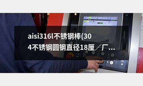 aisi316l不銹鋼棒(304不銹鋼圓鋼直徑18厘/廠家批發)