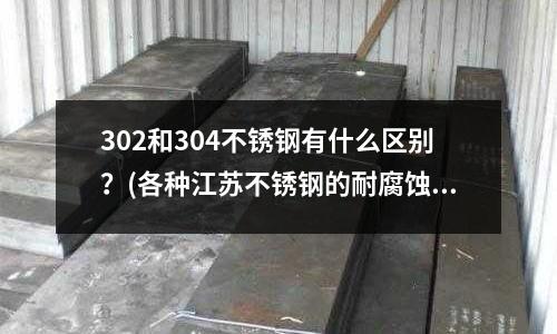 302和304不銹鋼有什么區別？(各種江蘇不銹鋼的耐腐蝕性能)