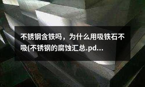 不銹鋼含鐵嗎,為什么用吸鐵石不吸(不銹鋼的腐蝕匯總.pdf)