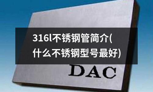 316l不銹鋼管簡介(什么不銹鋼型號最好)