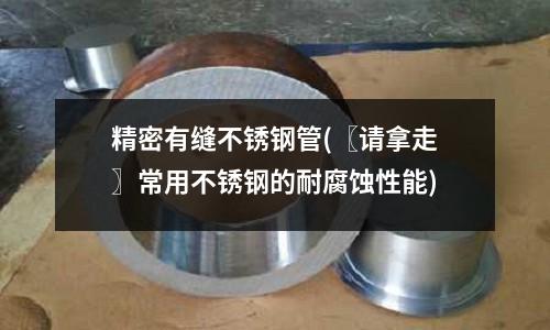 精密有縫不銹鋼管(〖請拿走〗常用不銹鋼的耐腐蝕性能)