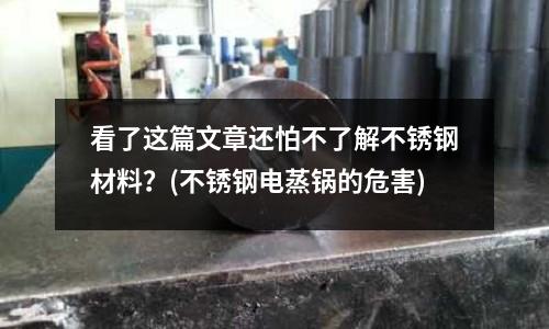 看了這篇文章還怕不了解不銹鋼材料?(不銹鋼電蒸鍋的危害)