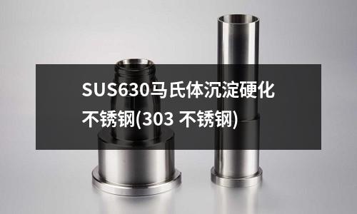 SUS630馬氏體沉淀硬化不銹鋼(303 不銹鋼)