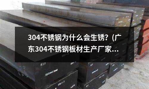 304不銹鋼為什么會生銹?(廣東304不銹鋼板材生產廠家)