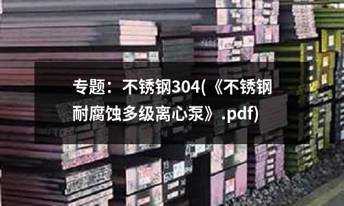 專題：不銹鋼304(《不銹鋼耐腐蝕多級(jí)離心泵》.pdf)