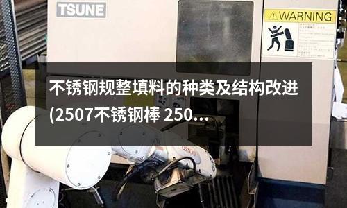 不銹鋼規(guī)整填料的種類及結構改進(2507不銹鋼棒 2507雙向不銹鋼)