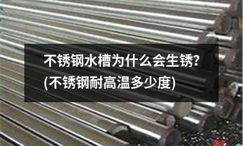 不銹鋼水槽為什么會生銹？(不銹鋼耐高溫多少度)