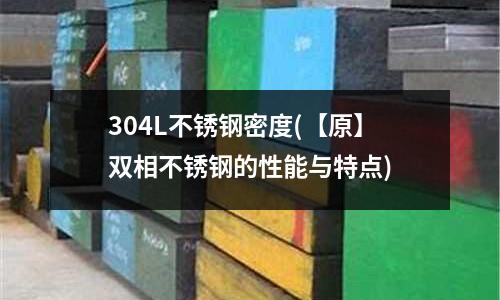 304L不銹鋼密度(【原】雙相不銹鋼的性能與特點)