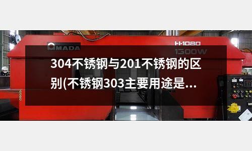 304不銹鋼與201不銹鋼的區(qū)別(不銹鋼303主要用途是什么?)