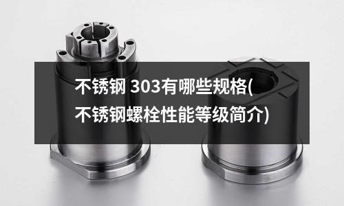 不銹鋼 303有哪些規格(不銹鋼螺栓性能等級簡介)