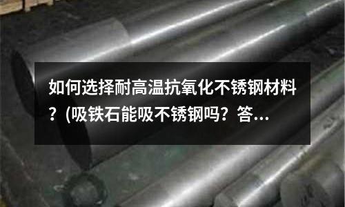 如何選擇耐高溫抗氧化不銹鋼材料?(吸鐵石能吸不銹鋼嗎?答案So easy)