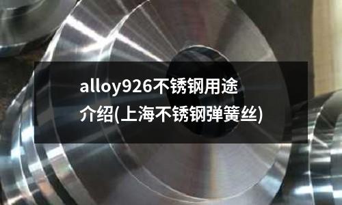 alloy926不銹鋼用途介紹(上海不銹鋼彈簧絲)