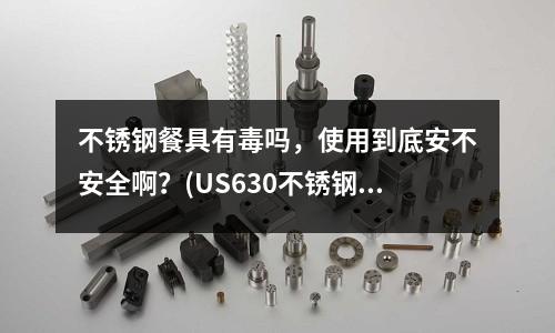 不銹鋼餐具有毒嗎，使用到底安不安全啊？(US630不銹鋼的用途)