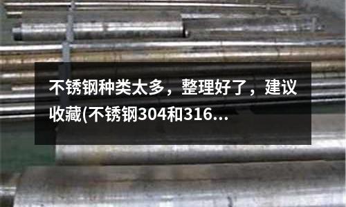 不銹鋼種類太多，整理好了，建議收藏(不銹鋼304和316有啥區別)