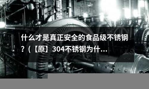 什么才是真正安全的食品級不銹鋼？(【原】304不銹鋼為什么會帶有弱磁性？)