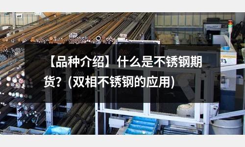 【品種介紹】什么是不銹鋼期貨？(雙相不銹鋼的應(yīng)用)