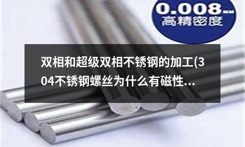 雙相和超級(jí)雙相不銹鋼的加工(304不銹鋼螺絲為什么有磁性)