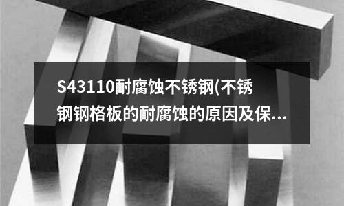 S43110耐腐蝕不銹鋼(不銹鋼鋼格板的耐腐蝕的原因及保養技巧？)