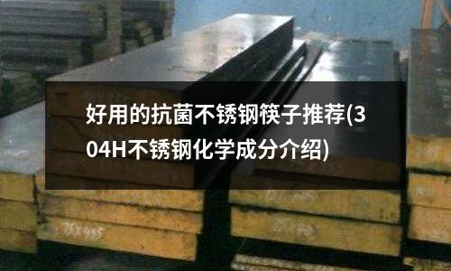 好用的抗菌不銹鋼筷子推薦(304H不銹鋼化學(xué)成分介紹)