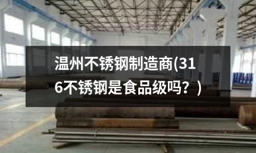 溫州不銹鋼制造商(316不銹鋼是食品級嗎？)